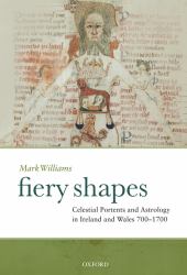 Fiery Shapes : Celestial Portents and Astrology in Ireland and Wales 650-1650
