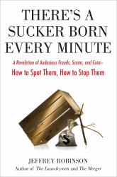 There's a Sucker Born Every Minute : A Revelation of Audacious Frauds, Scams, and Cons -- How ToSpot Them, How to Stop Them