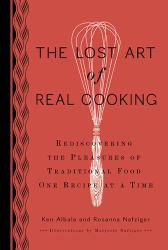 The Lost Art of Real Cooking : Rediscovering the Pleasures of Traditional Food One Recipe at a Time