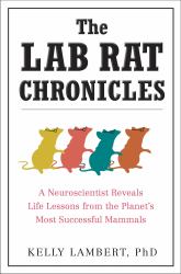 The Lab Rat Chronicles : A Neuroscientist Reveals Life Lessons from the Planet's Most Successful Mammals