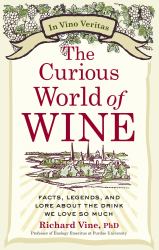 The Curious World of Wine : Facts, Legends, and Lore about the Drink We Love So Much