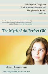 The Myth of the Perfect Girl : Helping Our Daughters Find Authentic Success and Happiness in School and Life