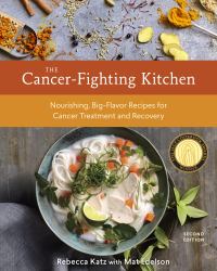 The Cancer-Fighting Kitchen, Second Edition : Nourishing, Big-Flavor Recipes for Cancer Treatment and Recovery [a Cookbook]