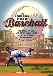The Comic Book Story of Baseball : The Heroes, Hustlers, and History-Making Swings (and Misses) of America's National Pastime