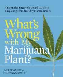 What's Wrong with My Marijuana Plant? : A Cannabis Grower's Visual Guide to Easy Diagnosis and Organic Remedies