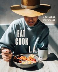 Eat. Cook. L. A. : Recipes from the City of Angels [a Cookbook]