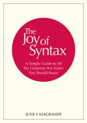 The Joy of Syntax : A Simple Guide to All the Grammar You Know You Should Know