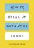 How to Break up with Your Phone : The 30-Day Plan to Take Back Your Life