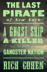 The Last Pirate of New York : A Ghost Ship, a Killer, and the Birth of a Gangster Nation
