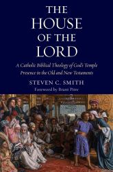 The House of the Lord : A Catholic Biblical Theology of God's Temple Presence in the Old and New Testament