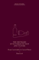 The Drunkard in Victorian Fiction and Culture : From Conviviality to Cursed Thirst