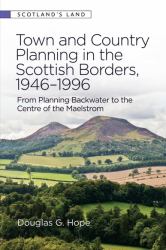 Town and Country Planning in the Scottish Borders, 1946-1996 : From Planning Backwater to the Centre of the Maelstrom