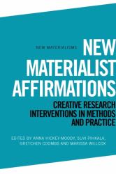 New Materialist Affirmations : Creative Research Interventions in Methods and Practice