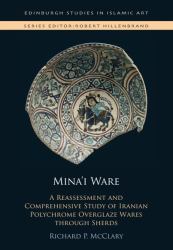 Mina'i Ware : A Reassessment and Comprehensive Study of Iranian Polychrome Overglaze Wares Through Sherds