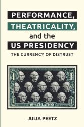 Performance, Theatricality and the US Presidency : The Currency of Distrust