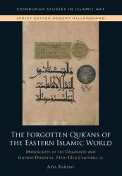 The Forgotten Qur'ans of the Eastern Islamic World : Manuscripts of the Ghaznavid and Ghurid Dynasties, 11th-12th Centuries CE