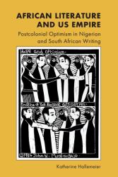 African Literature and US Empire : Postcolonial Optimism in Nigerian and South African Writing