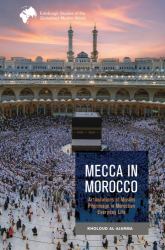 Mecca in Morocco : Articulations of Muslim Pilgrimage in Moroccan Everyday Life