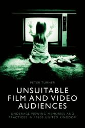 Unsuitable Film and Video Audiences : Underage Viewing Memories and Practices in 1980s United Kingdom