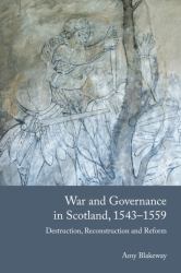 War and Governance in Scotland, 1543-1559 : Destruction, Reconstruction and Reform