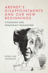 Arendt's Disappointments and Our New Beginnings : Citizenship and Democracy Reimagined