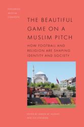 The Beautiful Game on a Muslim Pitch : How Football and Religion Are Shaping Identity and Society