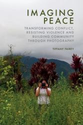 Imaging Peace : Using Photography to Resist Violence, Transform Conflict and Build Community