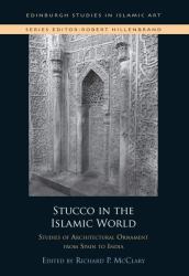 Stucco in the Islamic World : Studies of Architectural Ornament from Spain to India