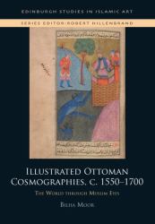 Illustrated Ottoman Cosmographies, C. 1550-1700 : The World Through Muslim Eyes
