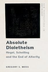 Absolute Dialetheism : Hegel, Schelling and the End of Alterity