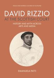 David Rizzio at the Scottish Court : History and Myth Across Arts and Media