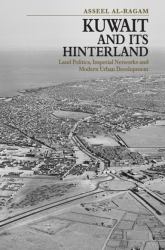 Kuwait and Its Hinterland : Land Politics, Imperial Networks and Modern Urban Development