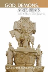 God, Demons, and Fear : Emotion, the Self, and Self-Control in Gregory of Tours