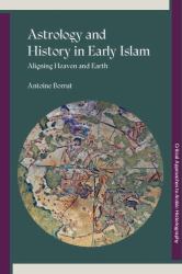 Astrology and History in Early Islam : Aligning Heaven and Earth