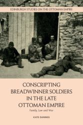 Conscripting Breadwinner Soldiers in the Late Ottoman Empire : Family, Law and War