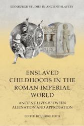 Enslaved Childhoods in the Roman Imperial World : Ancient Lives Between Alienation and Approbation