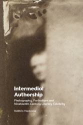 Intermedial Authorship : Photography, Portraiture and Nineteenth-Century Literary Celebrity