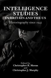 Intelligence Studies in Britain and the US : Historiography Since 1945