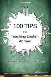 100 Tips for Teaching English Abroad : How to Start, Survive, and Thrive