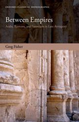 Between Empires : Arabs, Romans, and Sasanians in Late Antiquity