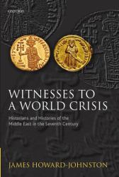 Witnesses to a World Crisis : Historians and Histories of the Middle East in the Seventh Century