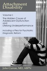 Attachment Disability Volume 1 : The Hidden Cause of Adolescent Dysfunction and Lifelong Underperformance