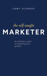 The Self-Taught Marketer : The Definitive Guide to Marketing Your Product