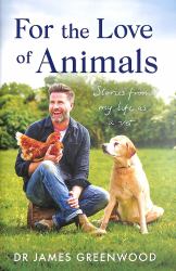 For the Love of Animals : Stories from My Life As a Vet