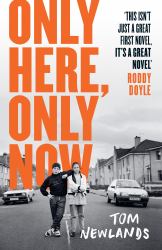 Only Here, Only Now : The Funny, Moving and Original Debut from Award-Winning Author Tom Newlands