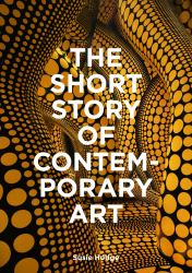 The Short Story of Contemporary Art : A Pocket Guide to Key Movements, Works, Themes and Techniques