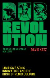Dub Revolution : Jamaica's Sonic Innovators and the Birth of Remix Culture
