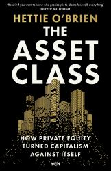 The Asset Class : How Private Equity Turned Capitalism Against Itself