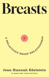 Breasts : A Relatively Brief Relationship - the Funny, Moving and Universally Relatable New Memoir