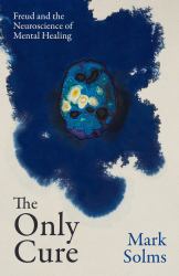 The Only Cure : Freud and the Neuroscience of Mental Healing